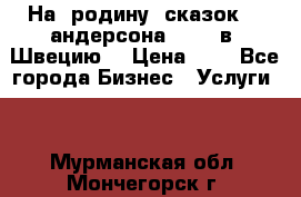 На  родину  сказок    андерсона  .....в  Швецию  › Цена ­ 1 - Все города Бизнес » Услуги   . Мурманская обл.,Мончегорск г.